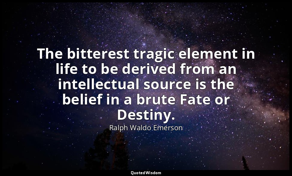 The bitterest tragic element in life to be derived from an intellectual source i — Ralph Waldo Emerson