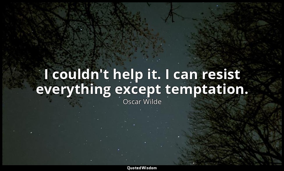 I couldn't help it. I can resist everything except temptation. — Oscar Wilde