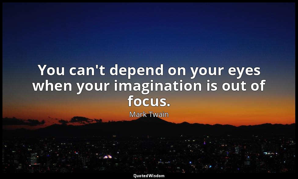 You can't depend on your eyes when your imagination is out of focus. — Mark Twain