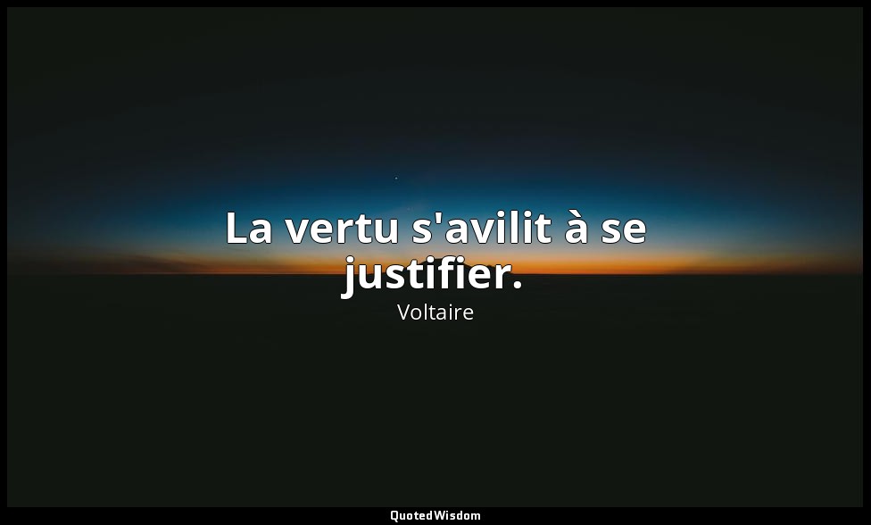 La vertu s'avilit à se justifier. — Voltaire