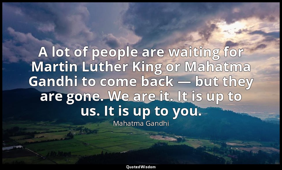 A lot of people are waiting for Martin Luther King or Mahatma Gandhi to come bac — Mahatma Gandhi
