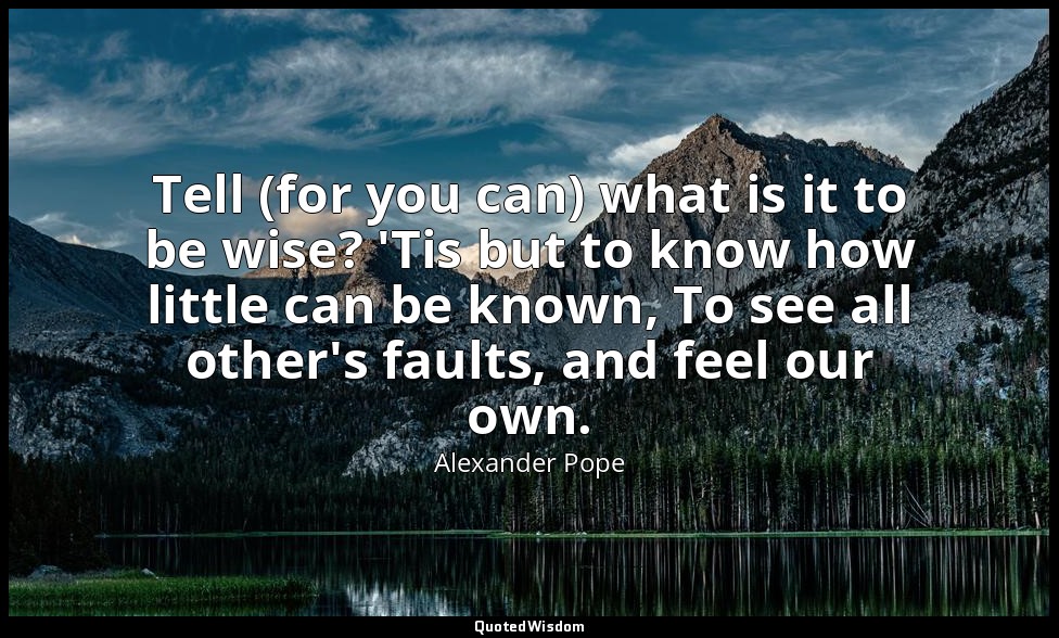 Tell (for you can) what is it to be wise? 'Tis but to know how little can be kno — Alexander Pope