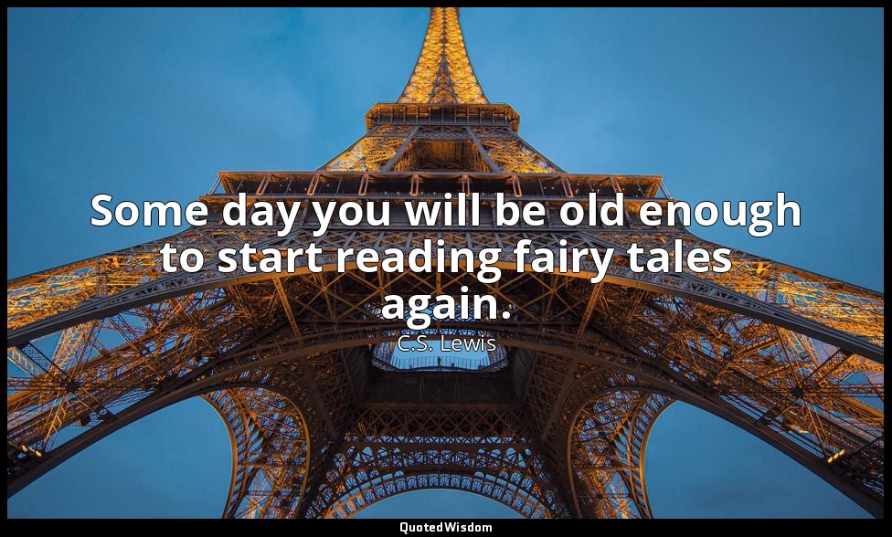 Some day you will be old enough to start reading fairy tales again. — C.S. Lewis