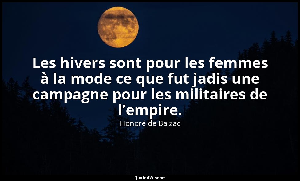 Les hivers sont pour les femmes à la mode ce que fut jadis une campagne pour les — Honoré de Balzac
