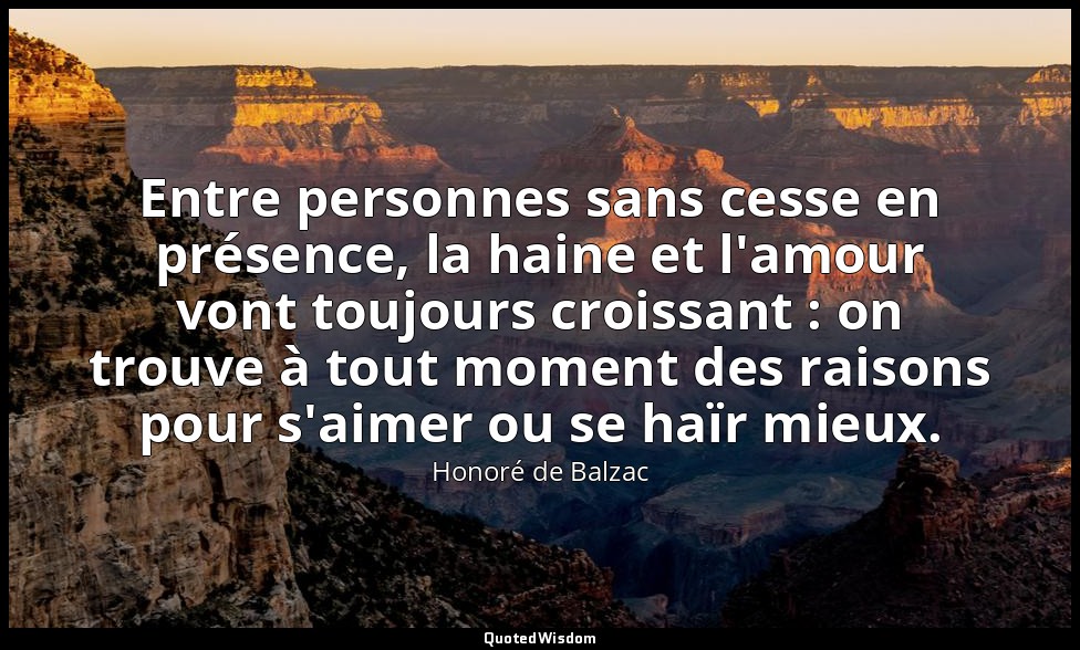 Entre personnes sans cesse en présence, la haine et l'amour vont toujours croiss — Honoré de Balzac
