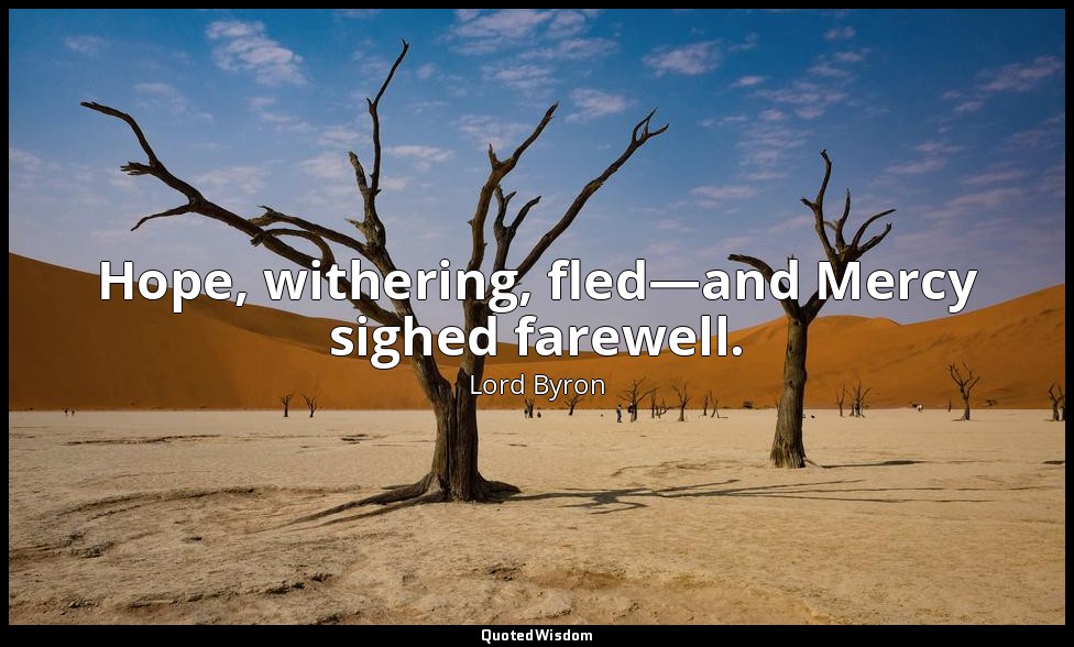 Hope, withering, fled—and Mercy sighed farewell. — Lord Byron
