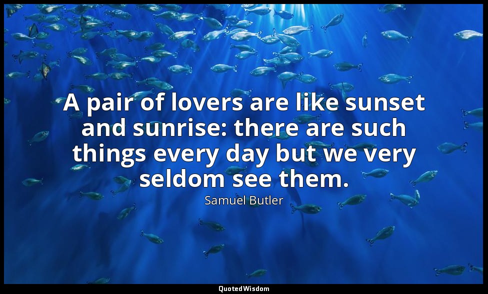 A pair of lovers are like sunset and sunrise: there are such things every day bu — Samuel Butler