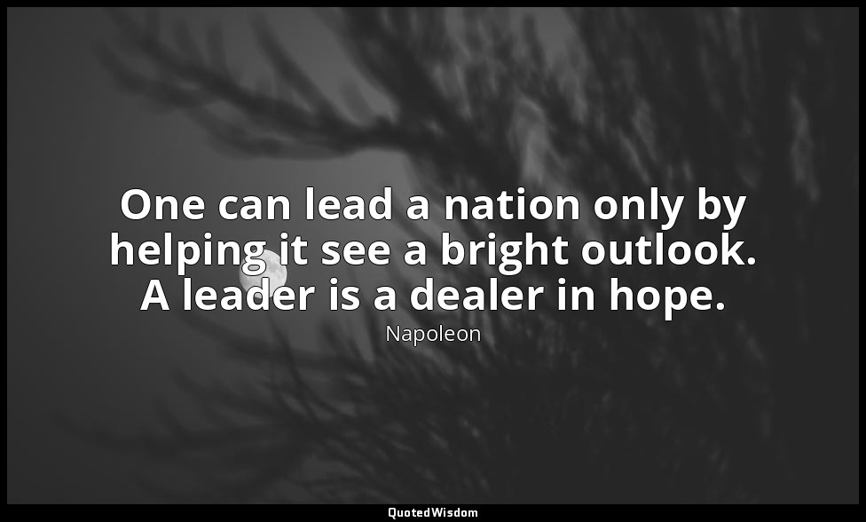 One can lead a nation only by helping it see a bright outlook. A leader is a dea — Napoleon