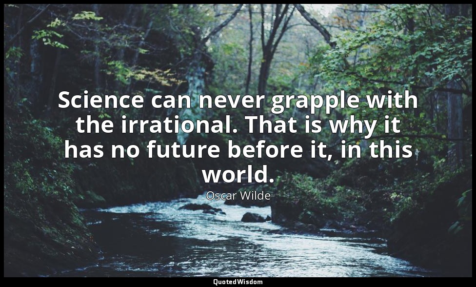 Science can never grapple with the irrational. That is why it has no future befo — Oscar Wilde