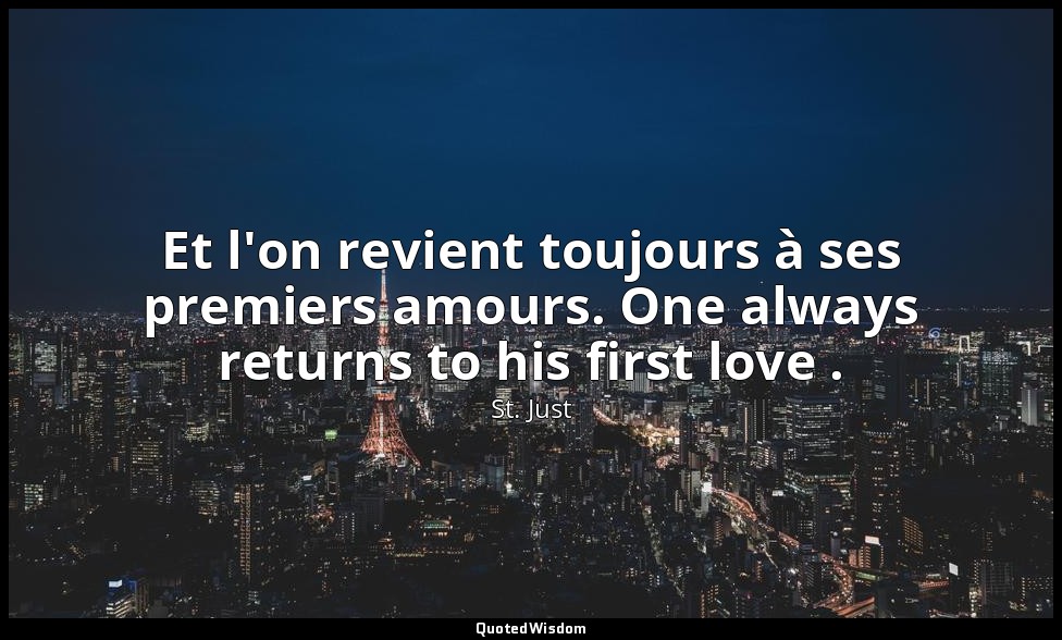 Et l'on revient toujours à ses premiers amours. One always returns to his first  — St. Just