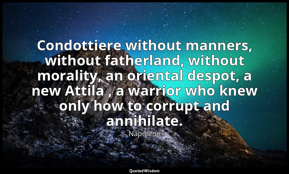 Condottiere without manners, without fatherland, without morality, an oriental d — Napoleon