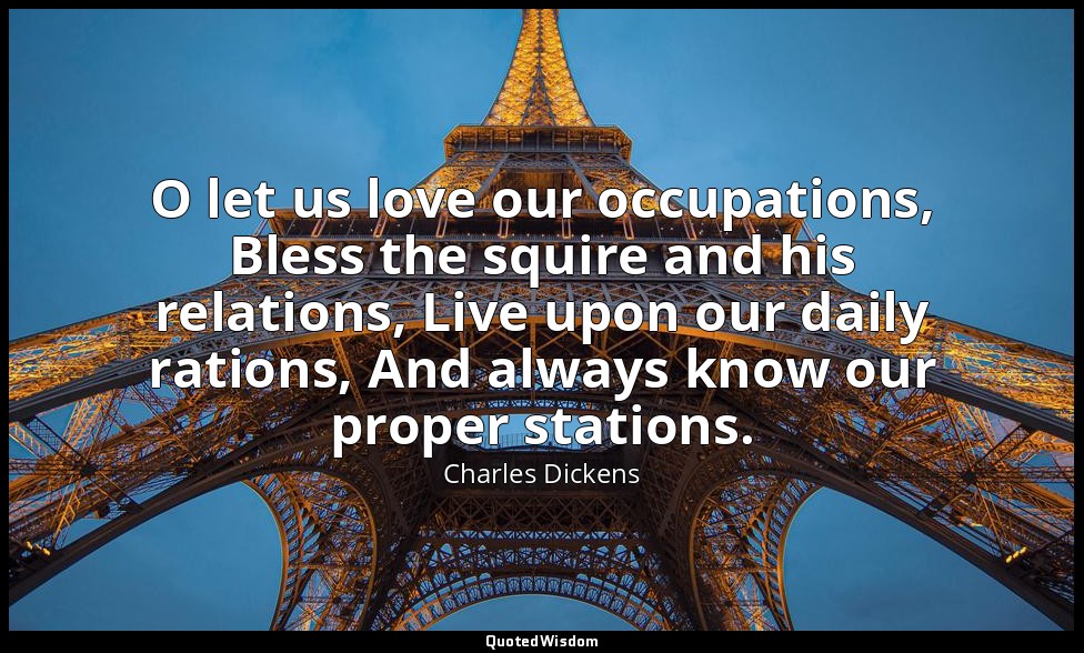 O let us love our occupations, Bless the squire and his relations, Live upon our — Charles Dickens