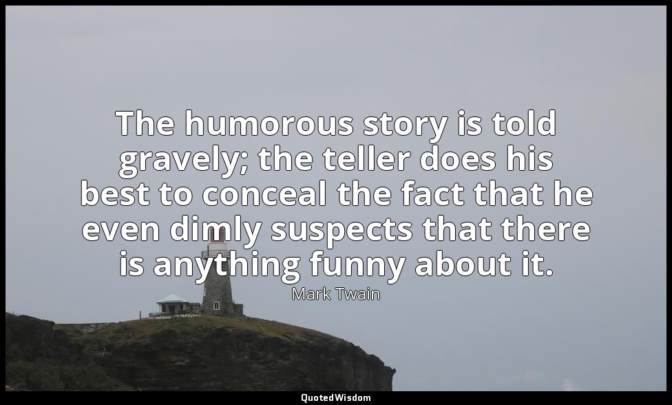 The humorous story is told gravely; the teller does his best to conceal the fact — Mark Twain