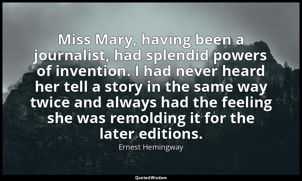 Miss Mary, having been a journalist, had splendid powers of invention. I had nev — Ernest Hemingway