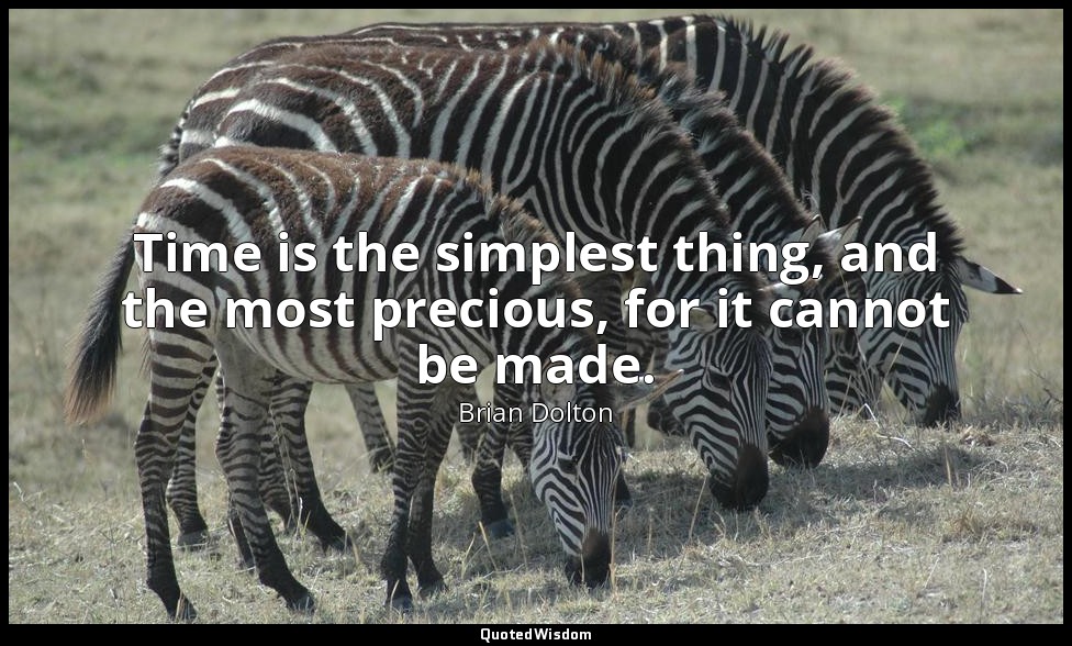 Time is the simplest thing, and the most precious, for it cannot be made. — Brian Dolton