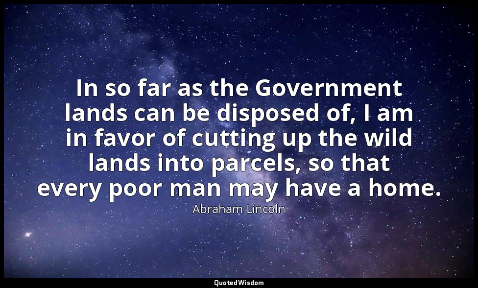 In so far as the Government lands can be disposed of, I am in favor of cutting u — Abraham Lincoln