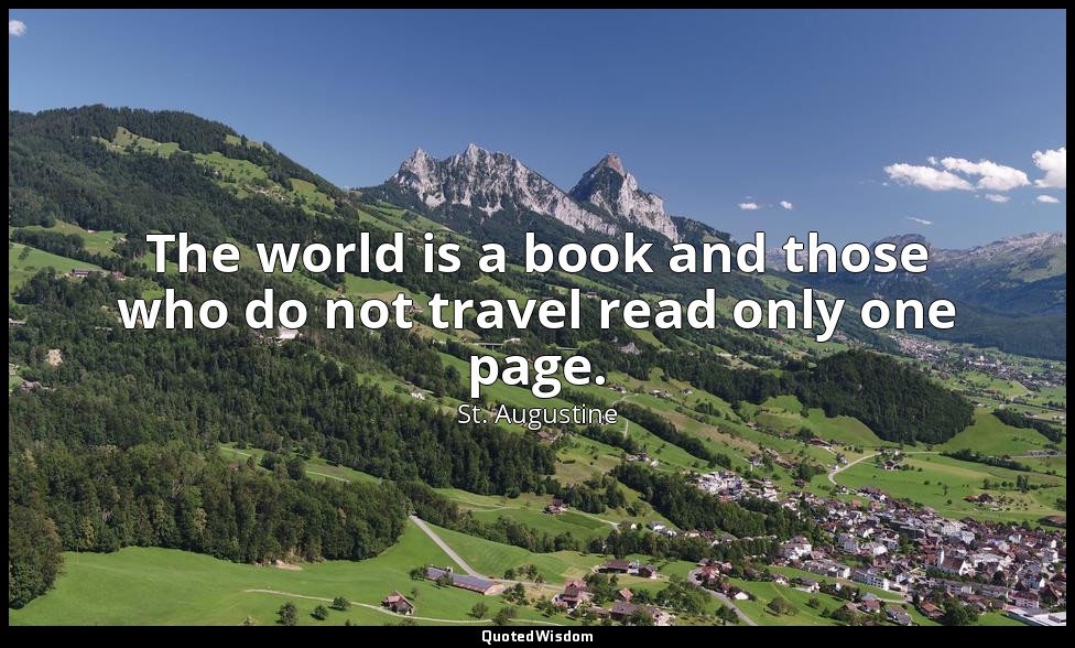 The world is a book and those who do not travel read only one page. — St. Augustine