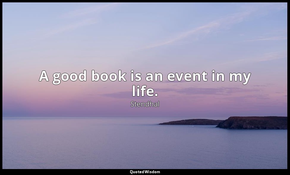 A good book is an event in my life. — Stendhal