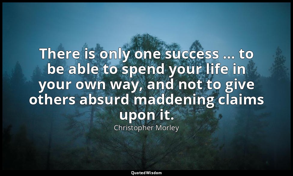 There is only one success … to be able to spend your life in your own way, and n — Christopher Morley