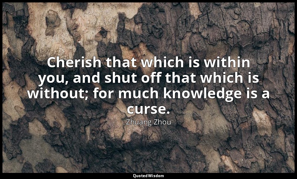 Cherish that which is within you, and shut off that which is without; for much k — Zhuang Zhou