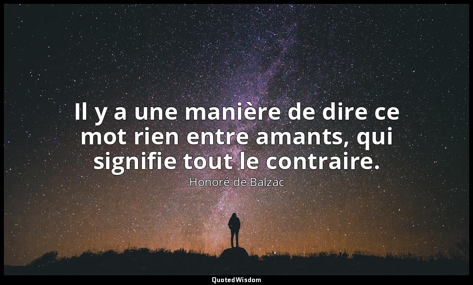 Il y a une manière de dire ce mot rien entre amants, qui signifie tout le contra — Honoré de Balzac