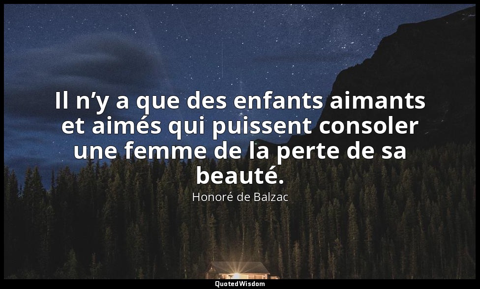 Il n’y a que des enfants aimants et aimés qui puissent consoler une femme de la  — Honoré de Balzac