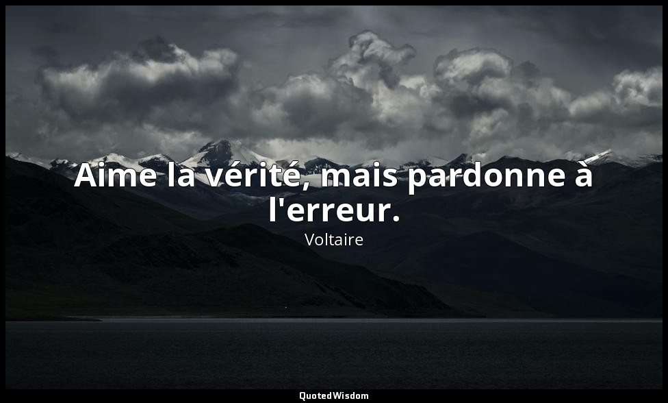 Aime la vérité, mais pardonne à l'erreur. — Voltaire