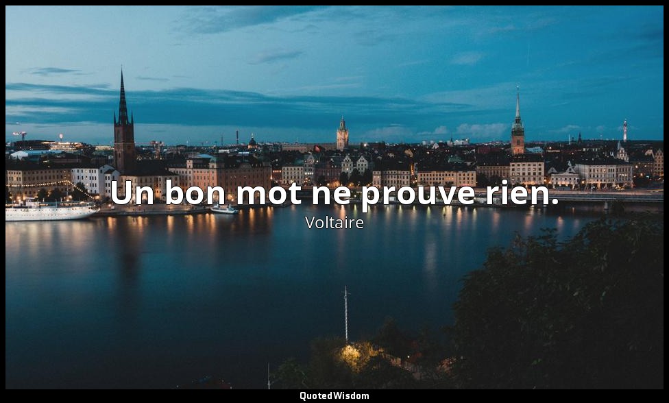 Un bon mot ne prouve rien. — Voltaire