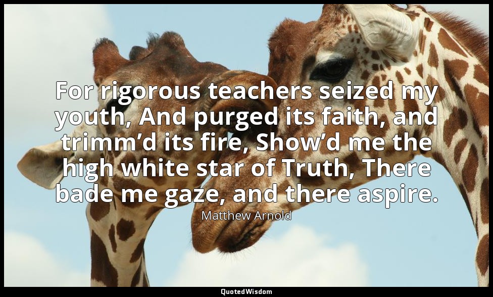 For rigorous teachers seized my youth, And purged its faith, and trimm’d its fir — Matthew Arnold