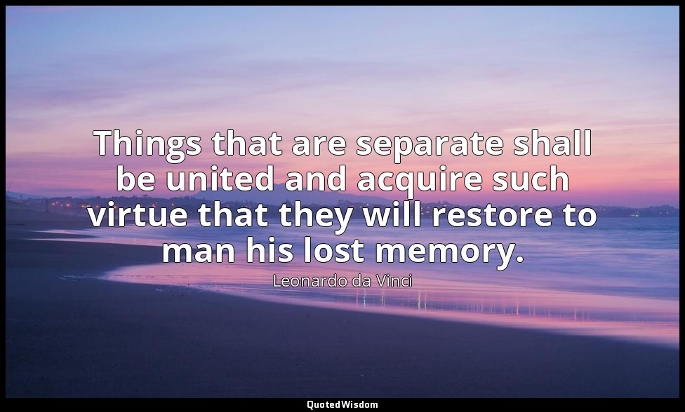 Things that are separate shall be united and acquire such virtue that they will  — Leonardo da Vinci