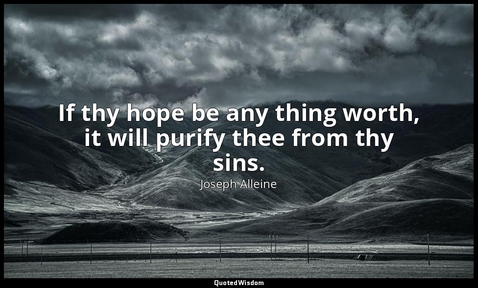 If thy hope be any thing worth, it will purify thee from thy sins. — Joseph Alleine