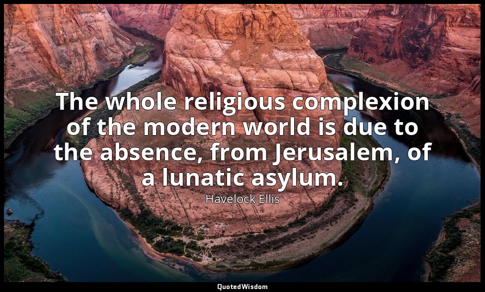 The whole religious complexion of the modern world is due to the absence, from J — Havelock Ellis