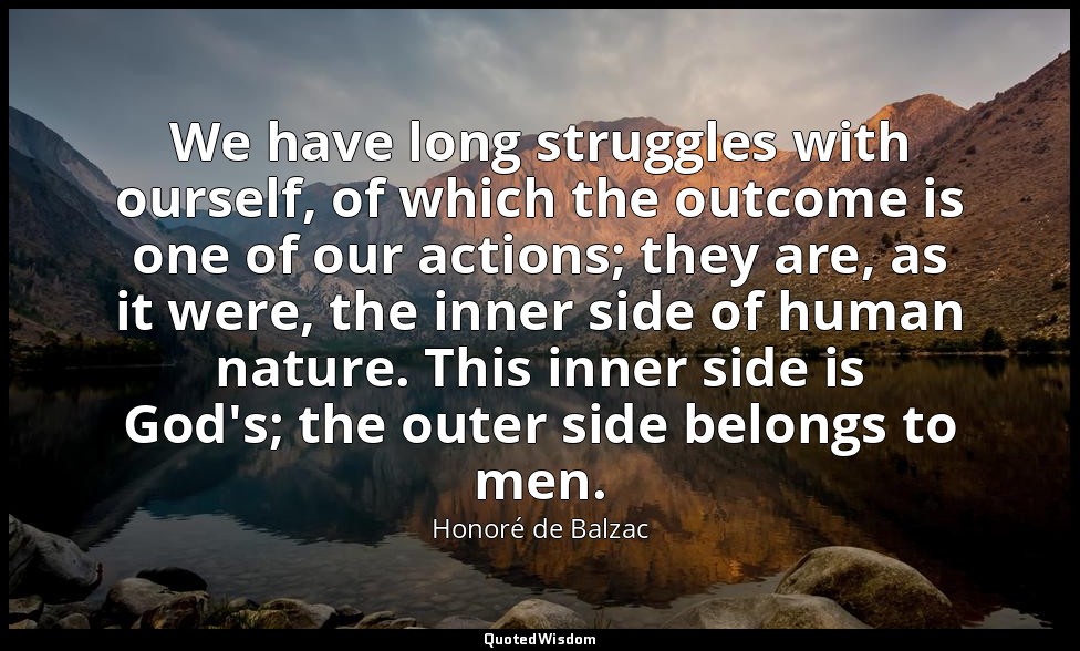 We have long struggles with ourself, of which the outcome is one of our actions; — Honoré de Balzac