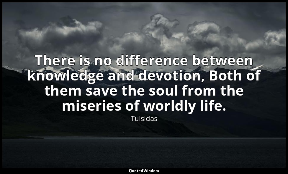 There is no difference between knowledge and devotion, Both of them save the sou — Tulsidas