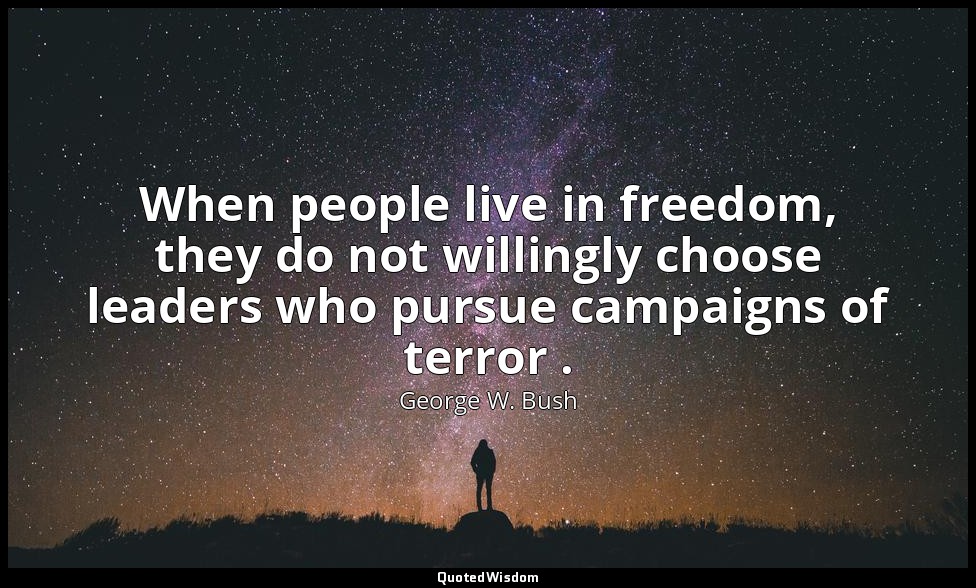 When people live in freedom, they do not willingly choose leaders who pursue cam — George W. Bush