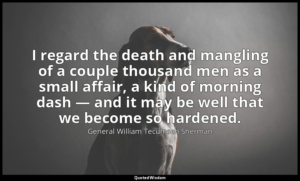 I regard the death and mangling of a couple thousand men as a small affair, a ki — General William Tecumseh Sherman