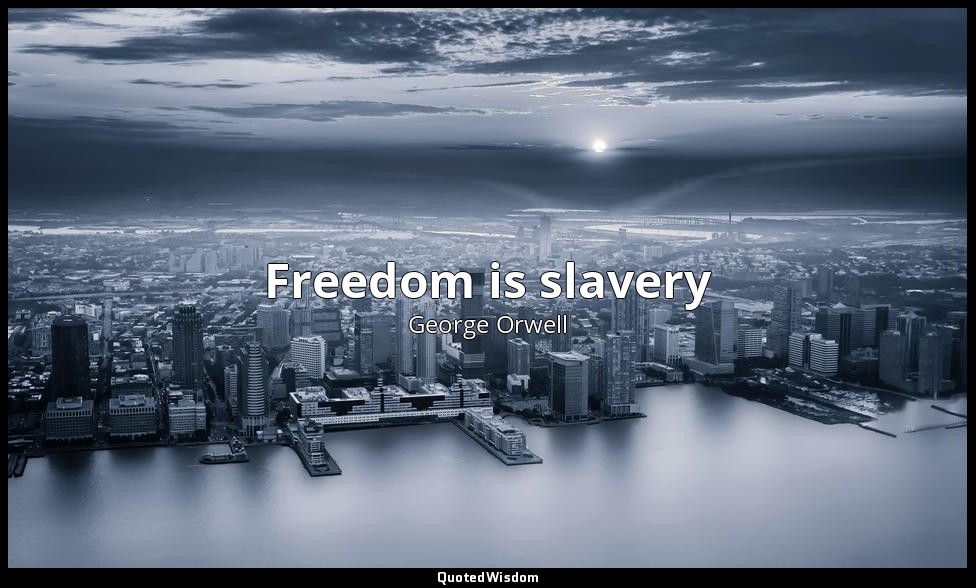 Freedom is slavery — George Orwell