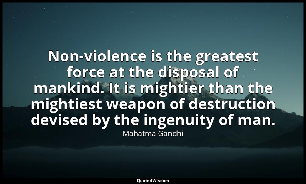 Non-violence is the greatest force at the disposal of mankind. It is mightier th — Mahatma Gandhi
