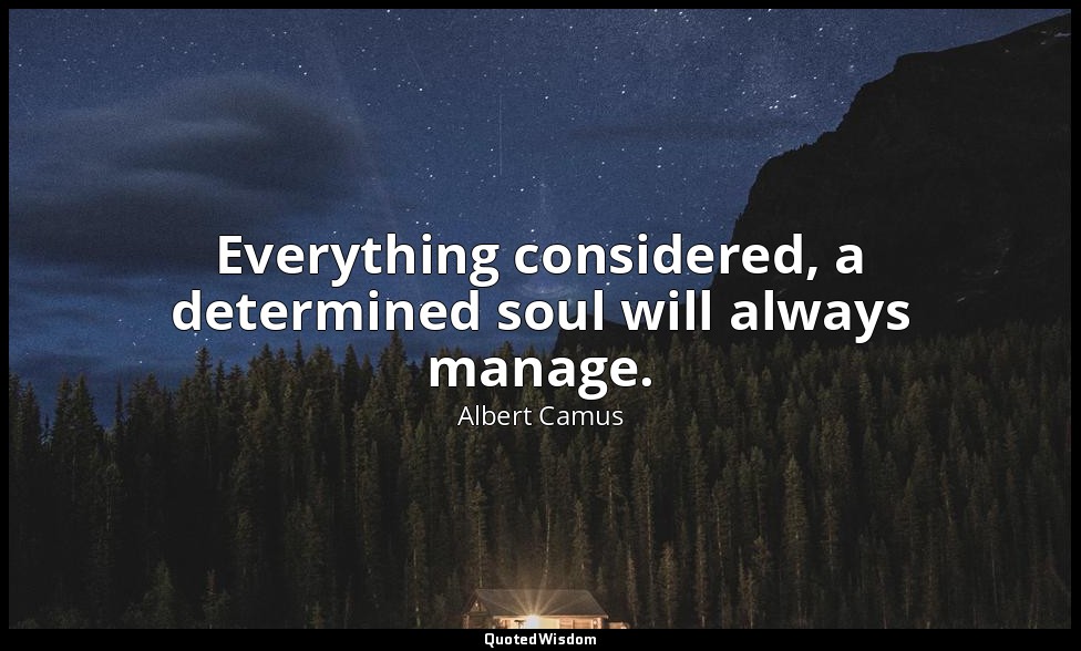 Everything considered, a determined soul will always manage. — Albert Camus
