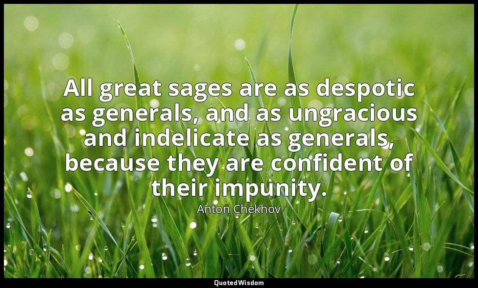 All great sages are as despotic as generals, and as ungracious and indelicate as — Anton Chekhov