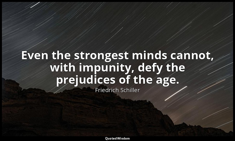 Even the strongest minds cannot, with impunity, defy the prejudices of the age. — Friedrich Schiller