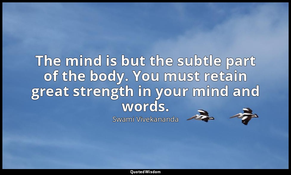 The mind is but the subtle part of the body. You must retain great strength in y — Swami Vivekananda