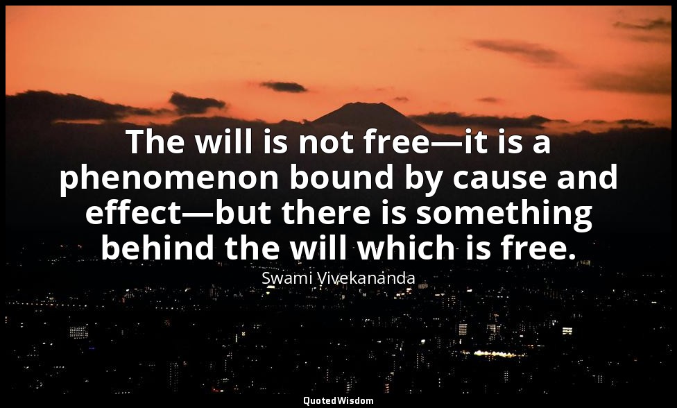 The will is not free—it is a phenomenon bound by cause and effect—but there is s — Swami Vivekananda