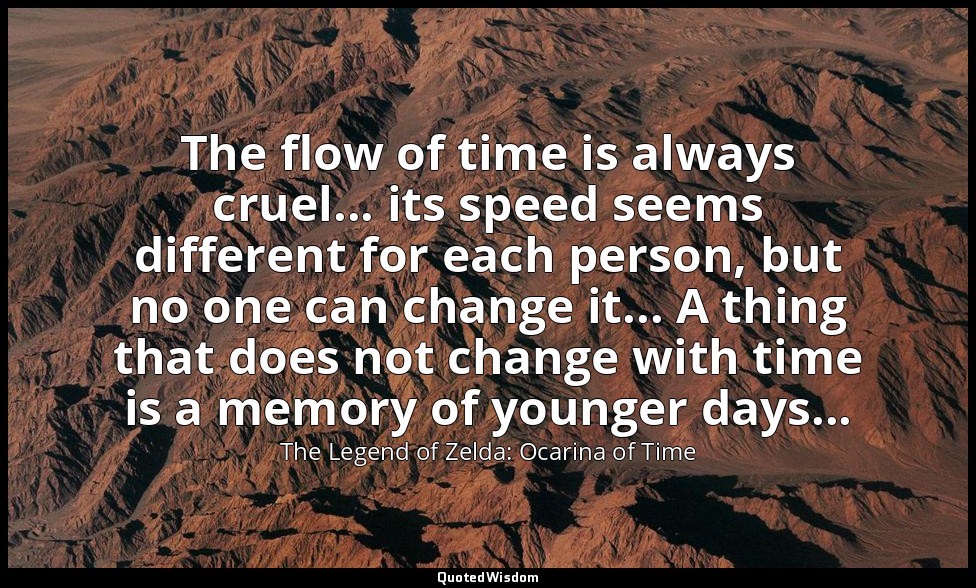 The flow of time is always cruel... its speed seems different for each person, b — The Legend of Zelda: Ocarina of Time
