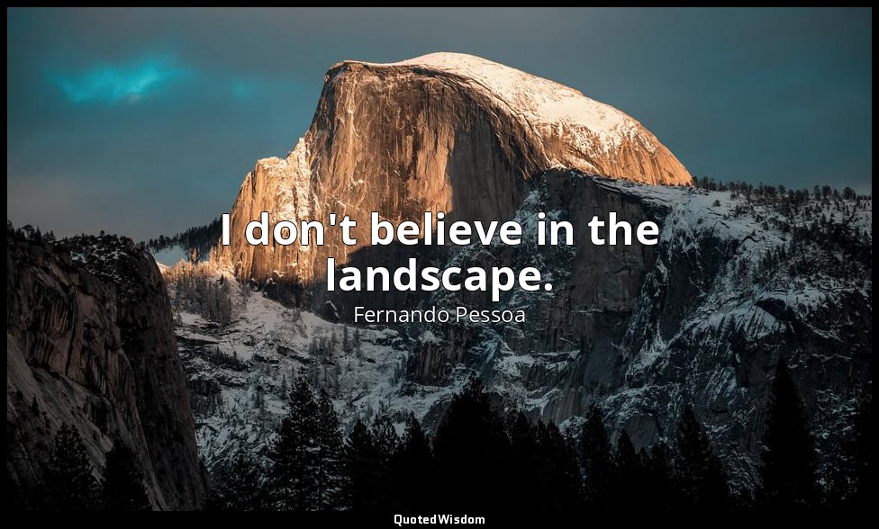 I don't believe in the landscape. — Fernando Pessoa