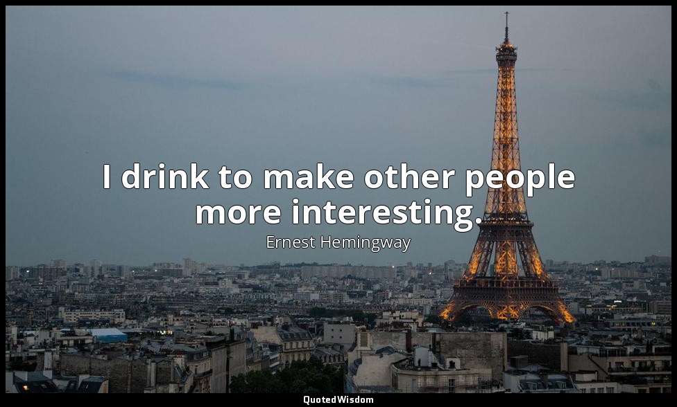 I drink to make other people more interesting. — Ernest Hemingway