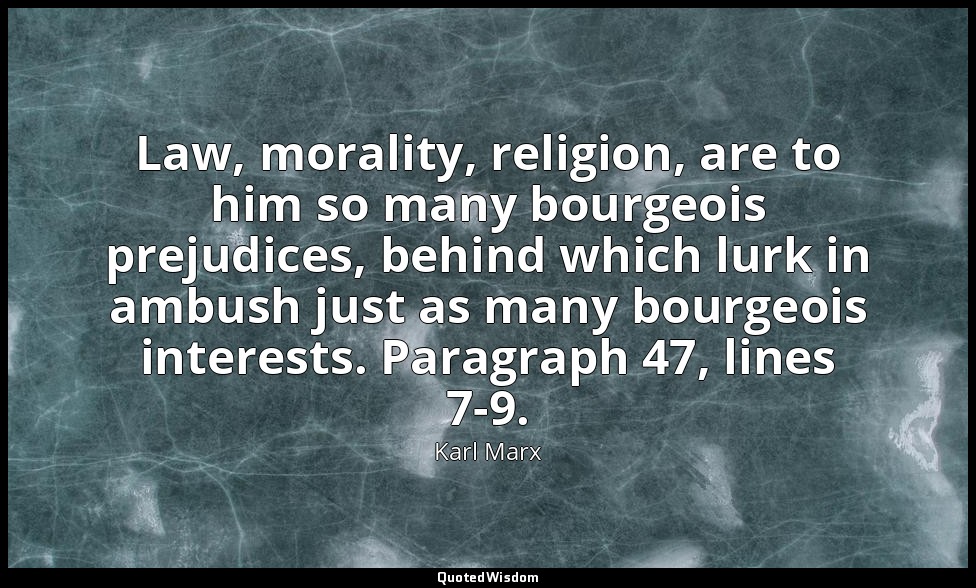 Law, morality, religion, are to him so many bourgeois prejudices, behind which l — Karl Marx