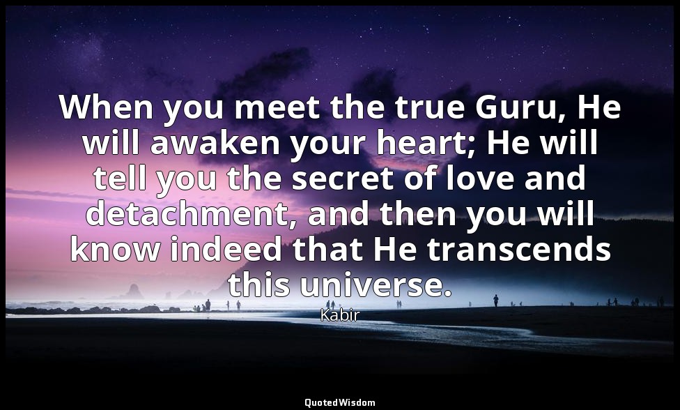 When you meet the true Guru, He will awaken your heart; He will tell you the sec — Kabir