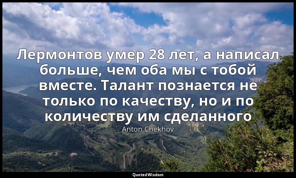 Лермонтов умер 28 лет, а написал больше, чем оба мы с тобой вместе. Талант позна — Anton Chekhov