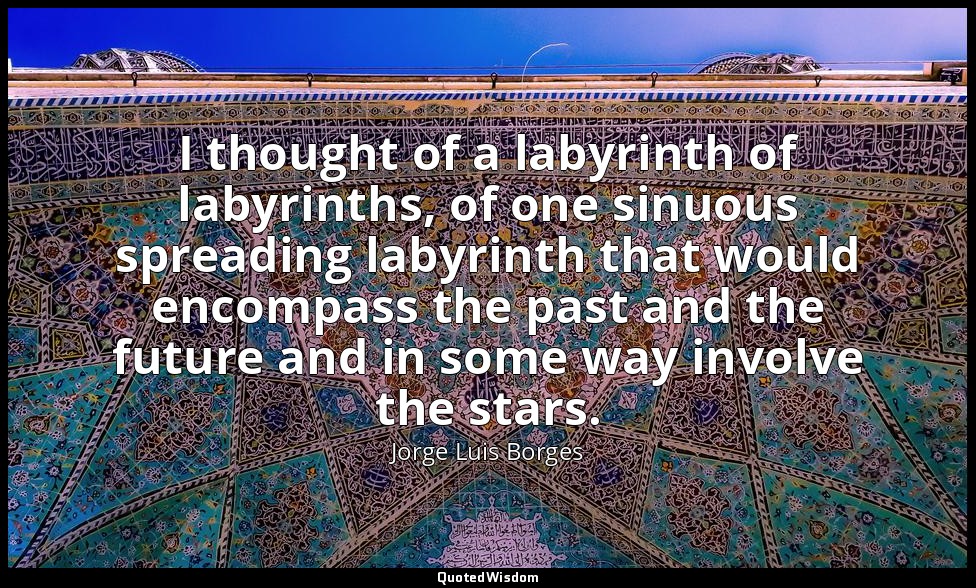 I thought of a labyrinth of labyrinths, of one sinuous spreading labyrinth that  — Jorge Luis Borges